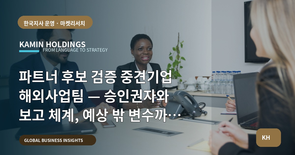 파트너 후보 검증 중견기업 해외사업팀 — 승인권자와 보고 체계, 예상 밖 변수까지 묻기