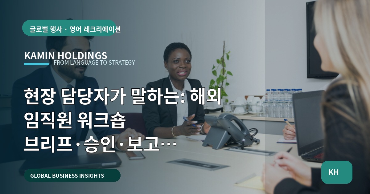 현장 담당자가 말하는: 해외 임직원 워크숍 브리프·승인·보고 기준(중견기업 해외사업팀)
