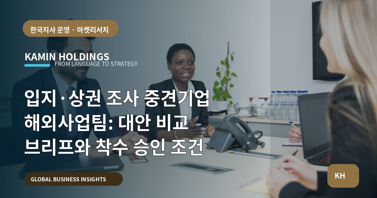 입지·상권 조사 중견기업 해외사업팀: 대안 비교 브리프와 착수 승인 조건