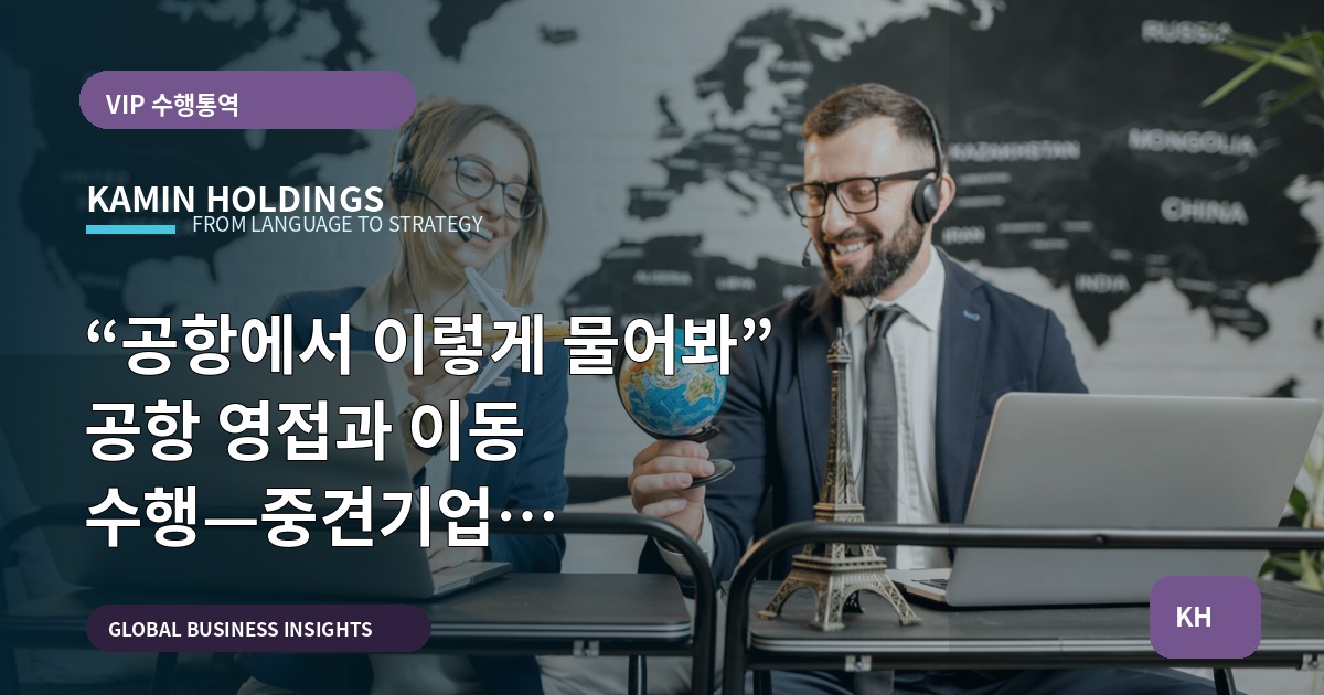 “공항에서 이렇게 물어봐” 공항 영접과 이동 수행—중견기업 해외사업팀의 계약·현장 비교와 대체계획
