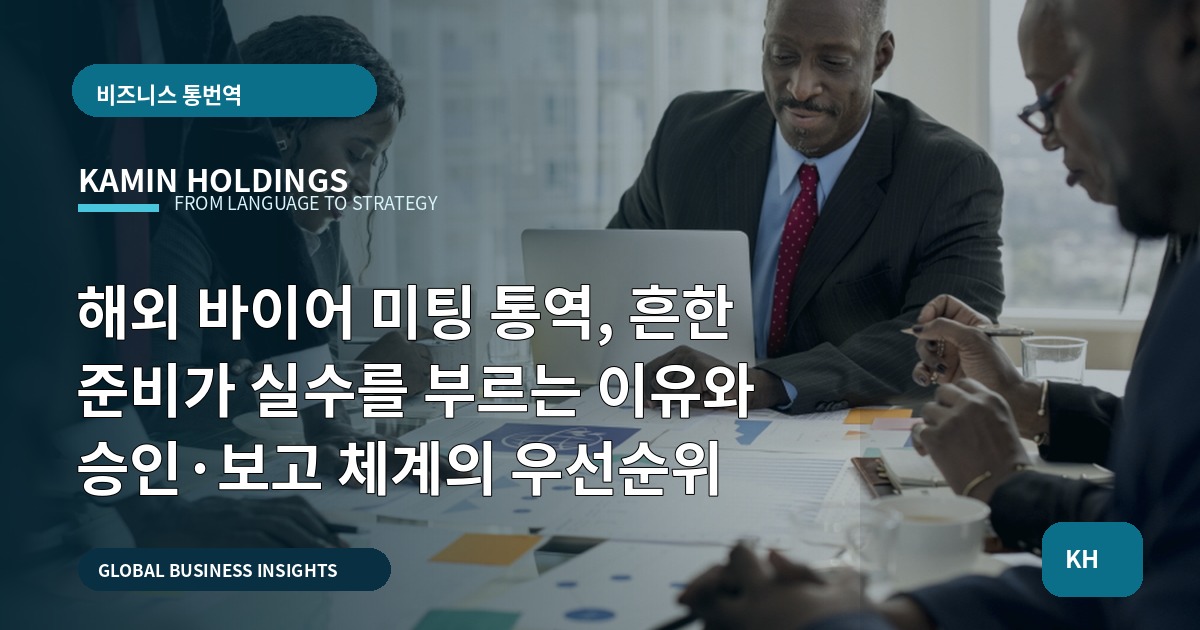 해외 바이어 미팅 통역, 흔한 준비가 실수를 부르는 이유와 승인·보고 체계의 우선순위