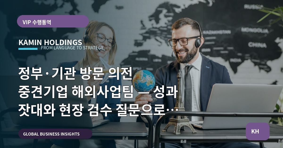 정부·기관 방문 의전 중견기업 해외사업팀 — 성과 잣대와 현장 검수 질문으로 실패를 막는다
