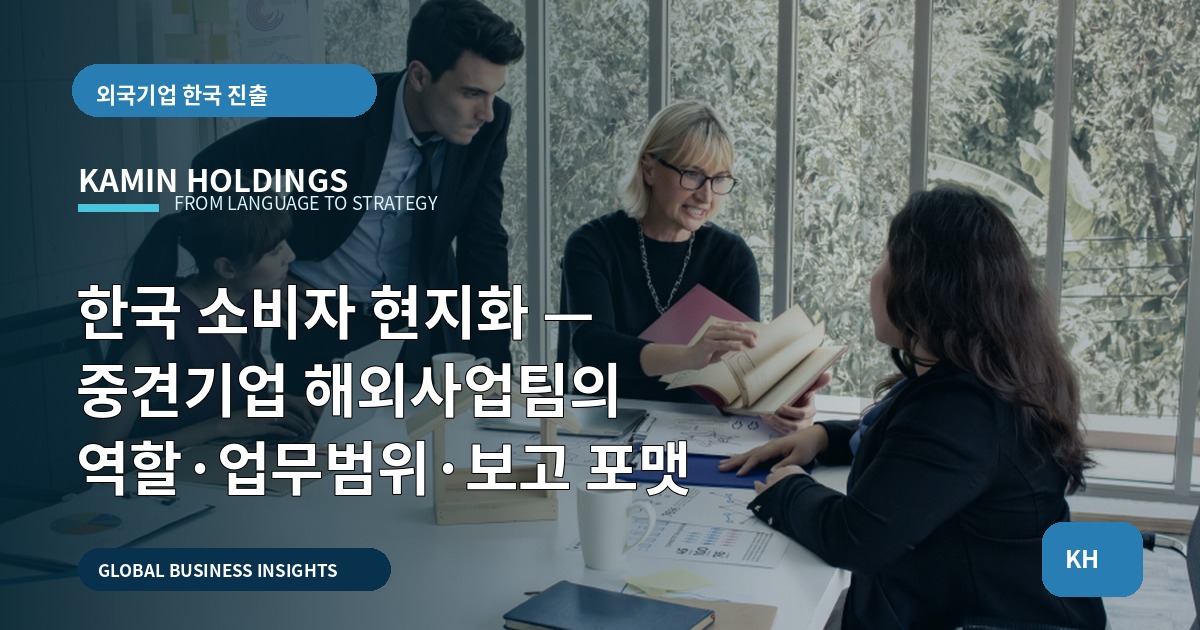 한국 소비자 현지화 — 중견기업 해외사업팀의 역할·업무범위·보고 포맷