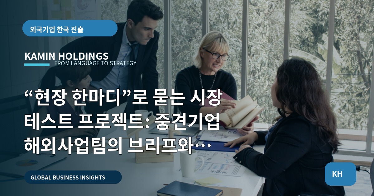 “현장 한마디”로 묻는 시장 테스트 프로젝트: 중견기업 해외사업팀의 브리프와 책임선