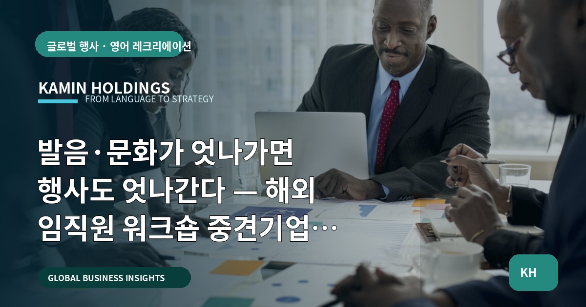 발음·문화가 엇나가면 행사도 엇나간다 — 해외 임직원 워크숍 중견기업 해외사업팀 필수 확인