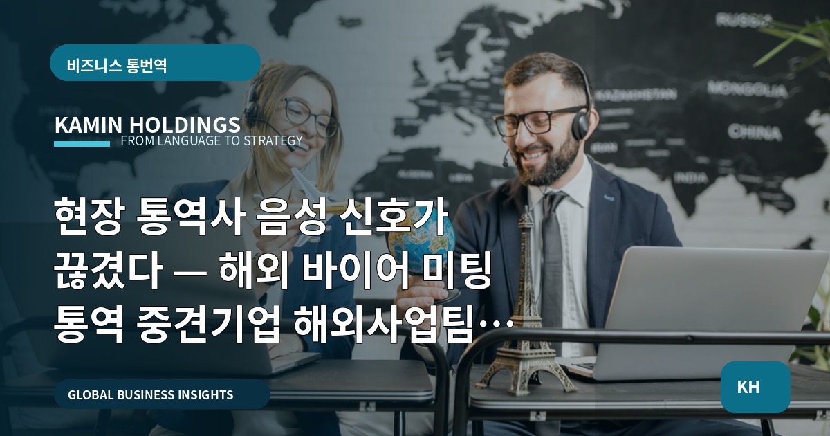 현장 통역사 음성 신호가 끊겼다 — 해외 바이어 미팅 통역 중견기업 해외사업팀이 묻고 결정할 것