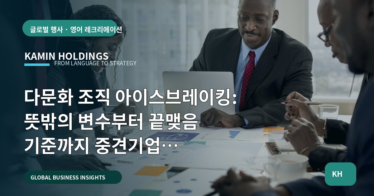 다문화 조직 아이스브레이킹: 뜻밖의 변수부터 끝맺음 기준까지 중견기업 해외사업팀이 결정할 일