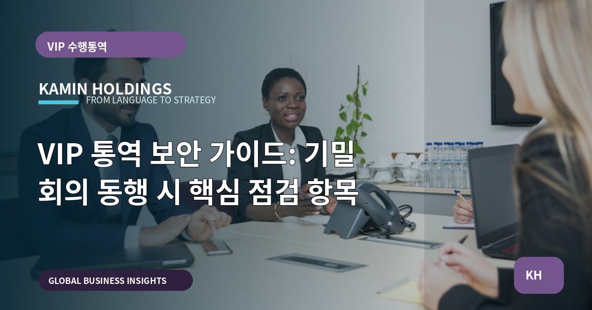 VIP 통역 보안 가이드: 기밀 회의 동행 시 핵심 점검 항목