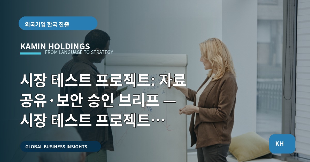 시장 테스트 프로젝트: 자료 공유·보안 승인 브리프 — 시장 테스트 프로젝트 중견기업 해외사업팀