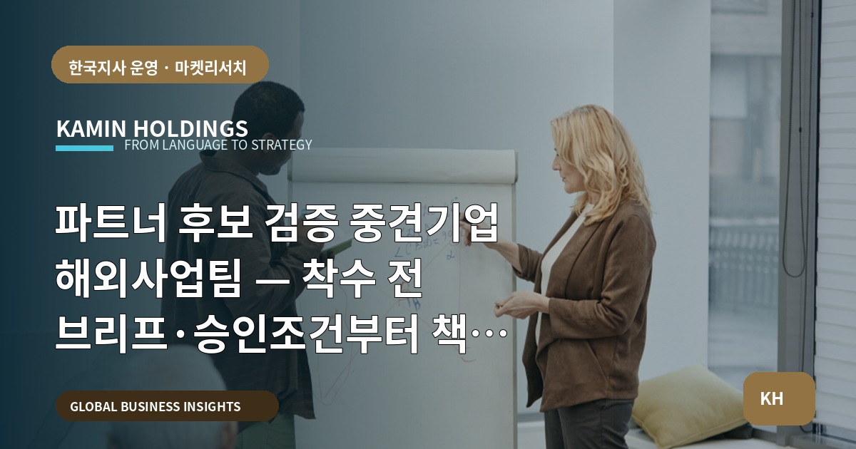 파트너 후보 검증 중견기업 해외사업팀 — 착수 전 브리프·승인조건부터 책임 분배까지
