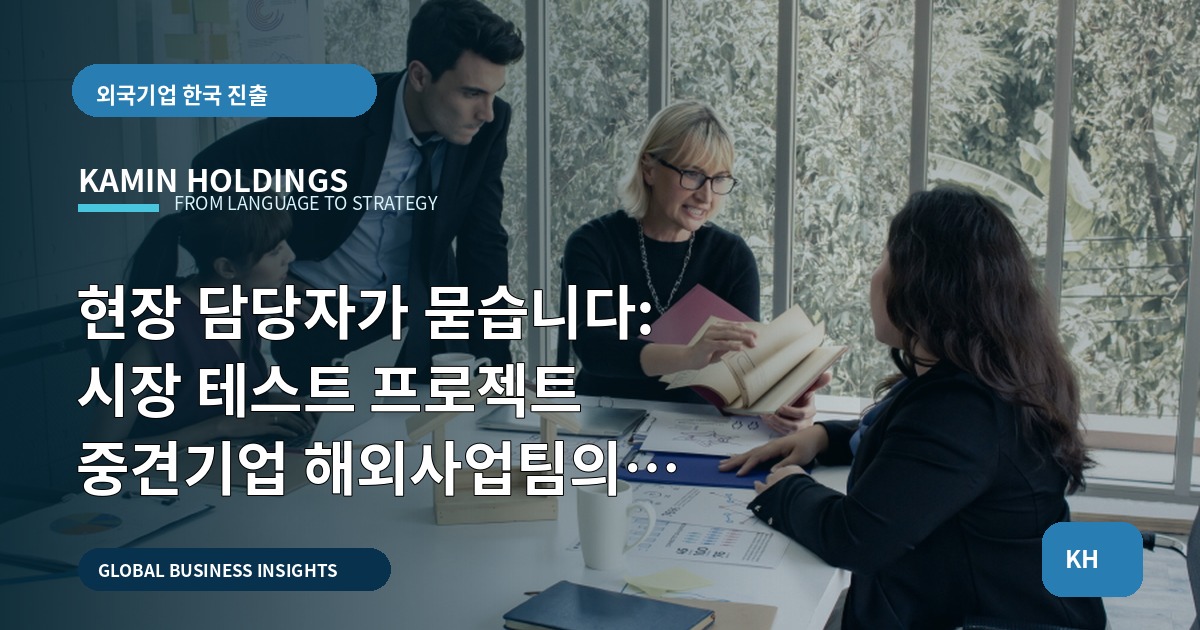 현장 담당자가 묻습니다: 시장 테스트 프로젝트 중견기업 해외사업팀의 역할과 판단 기준