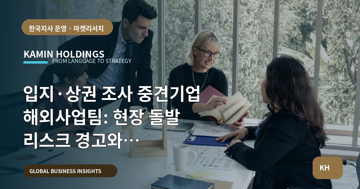 입지·상권 조사 중견기업 해외사업팀: 현장 돌발 리스크 경고와 본사·현지·전문가 역할 비교