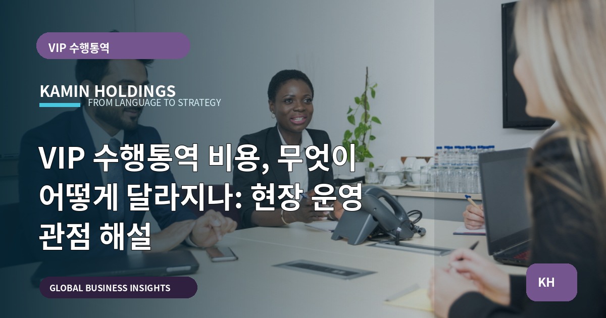 VIP 수행통역 비용, 무엇이 어떻게 달라지나: 현장 운영 관점 해설