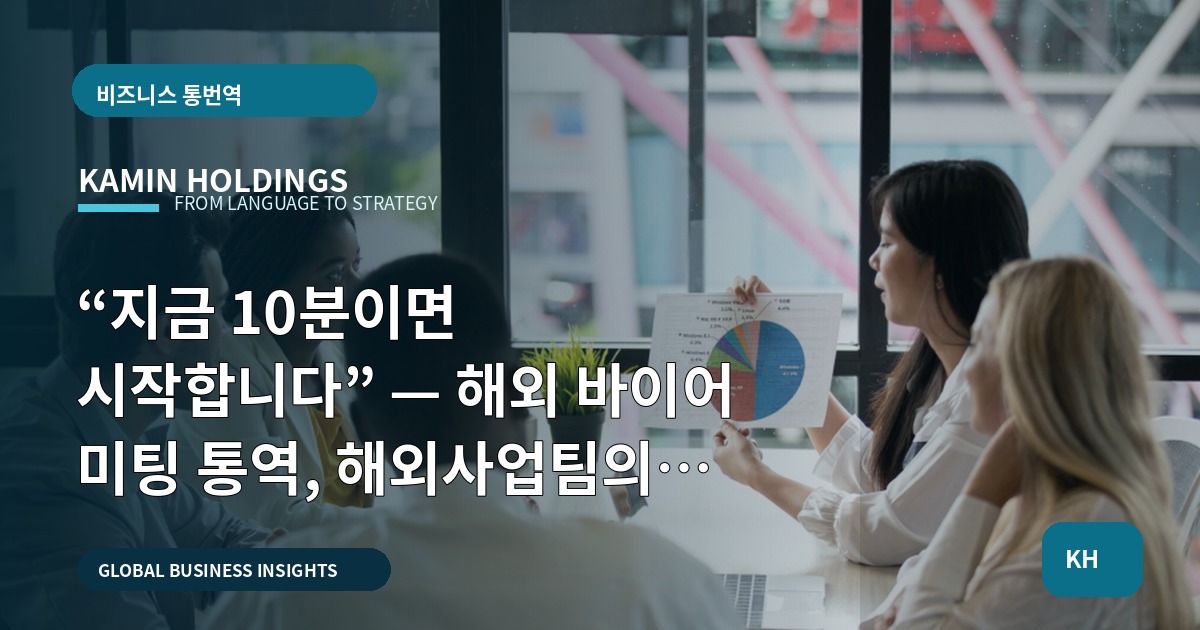 “지금 10분이면 시작합니다” — 해외 바이어 미팅 통역, 해외사업팀의 일정·마감·실수 방지