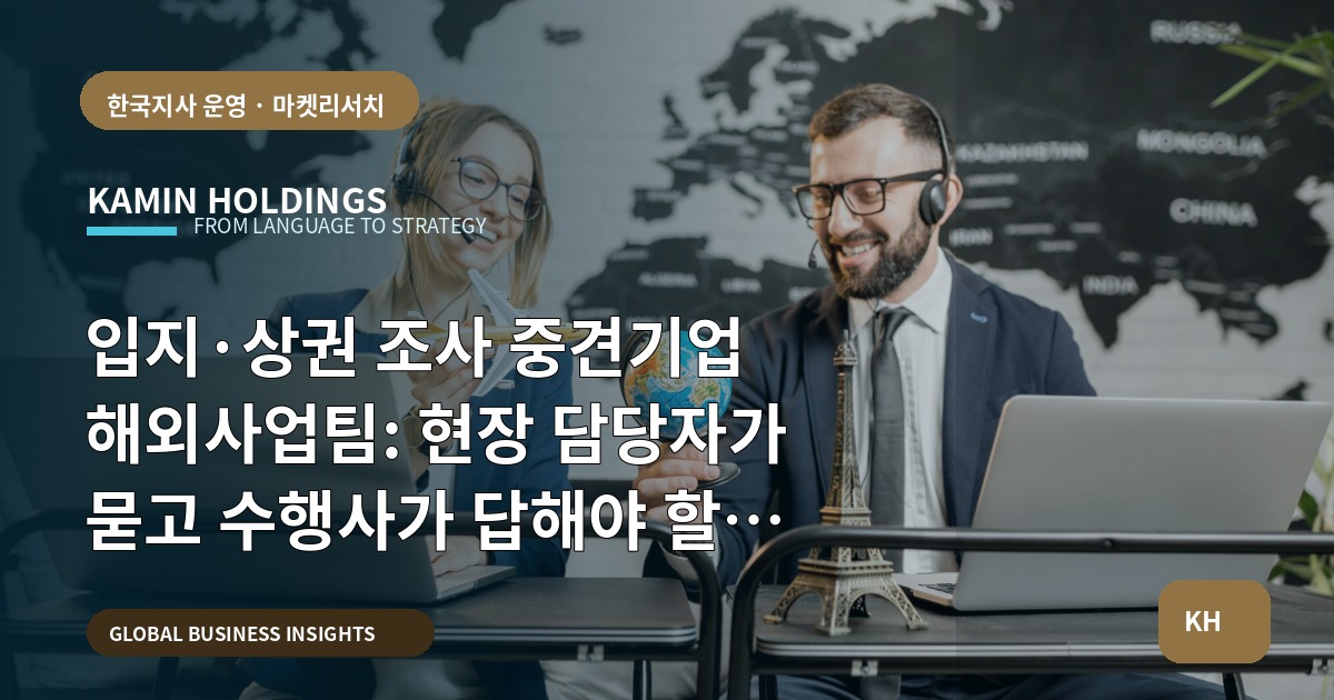 입지·상권 조사 중견기업 해외사업팀: 현장 담당자가 묻고 수행사가 답해야 할 브리프와 책임