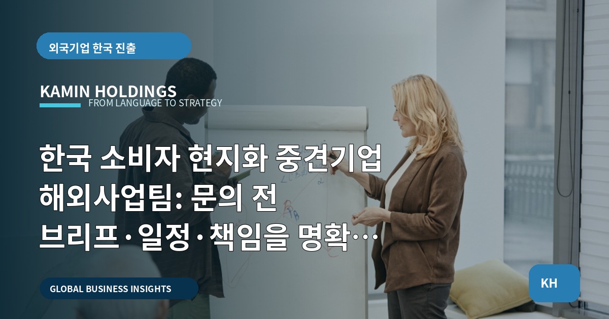 한국 소비자 현지화 중견기업 해외사업팀: 문의 전 브리프·일정·책임을 명확히 하라
