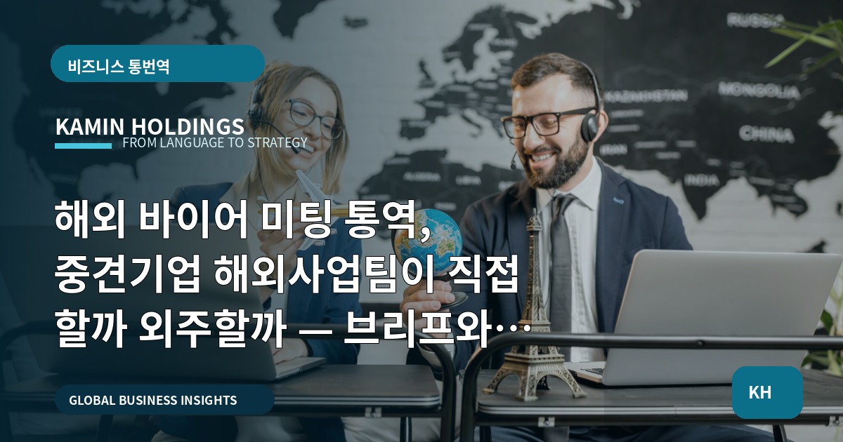 해외 바이어 미팅 통역, 중견기업 해외사업팀이 직접 할까 외주할까 — 브리프와 기록 기준으로 결정하기