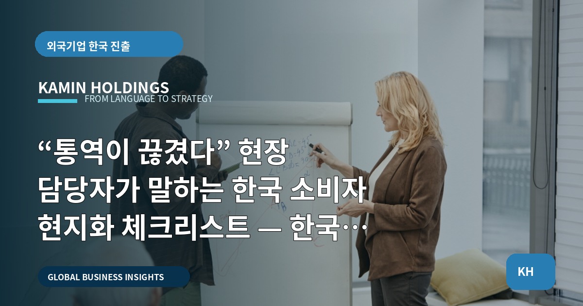 “통역이 끊겼다” 현장 담당자가 말하는 한국 소비자 현지화 체크리스트 — 한국 소비자 현지화 중견기업 해외사업팀을 위해