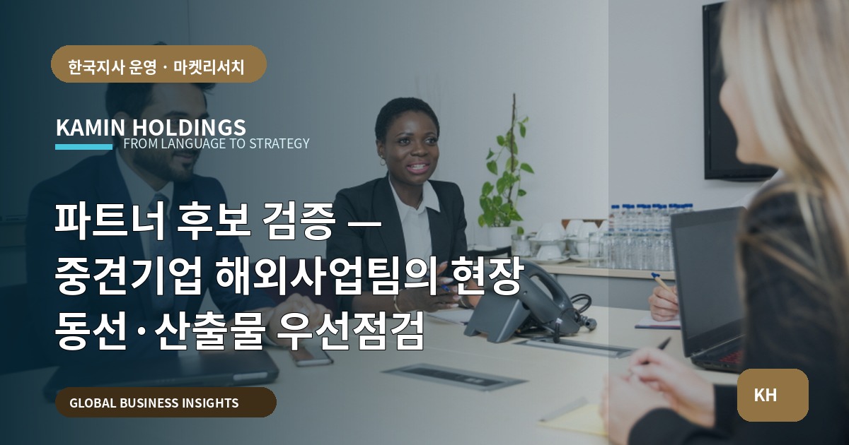 파트너 후보 검증 — 중견기업 해외사업팀의 현장 동선·산출물 우선점검