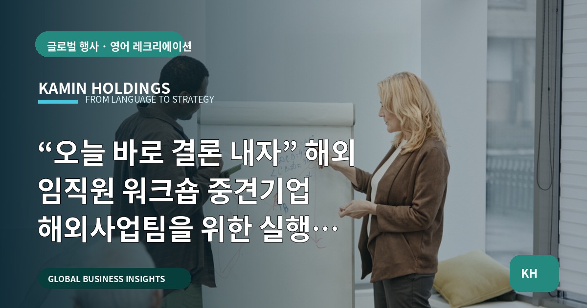 “오늘 바로 결론 내자” 해외 임직원 워크숍 중견기업 해외사업팀을 위한 실행 로드맵