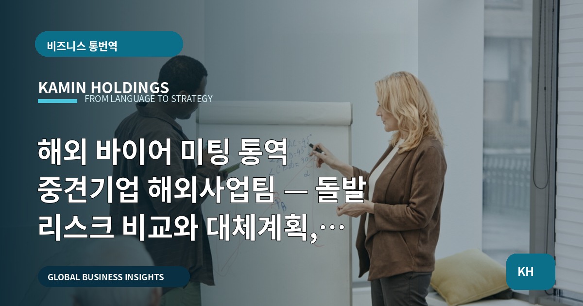 해외 바이어 미팅 통역 중견기업 해외사업팀 — 돌발 리스크 비교와 대체계획, 준비 순서