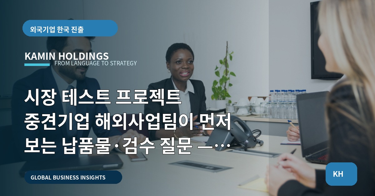 시장 테스트 프로젝트 중견기업 해외사업팀이 먼저 보는 납품물·검수 질문 — 예상 밖 변수를 확인하라