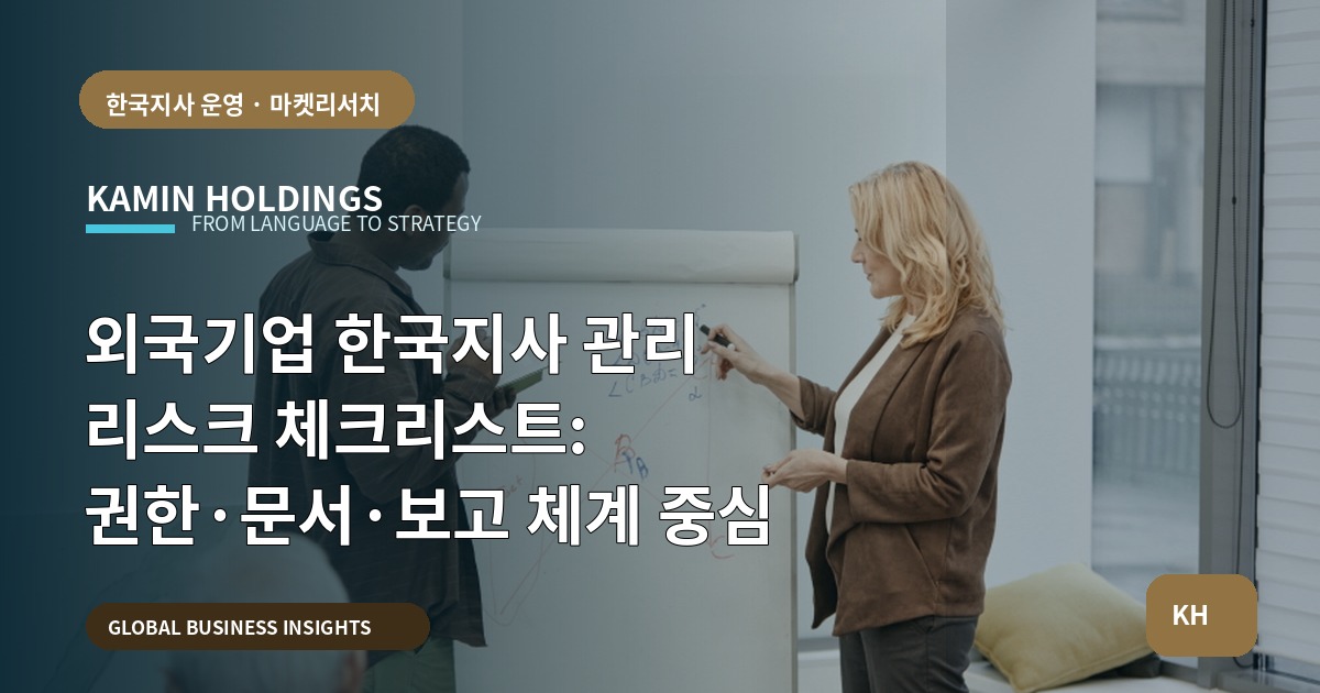 외국기업 한국지사 관리 리스크 체크리스트: 권한·문서·보고 체계 중심