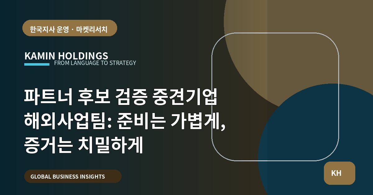 파트너 후보 검증 중견기업 해외사업팀: 준비는 가볍게, 증거는 치밀하게