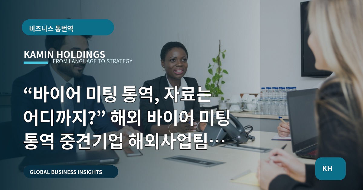 “바이어 미팅 통역, 자료는 어디까지?” 해외 바이어 미팅 통역 중견기업 해외사업팀을 위한 검수형 브리프