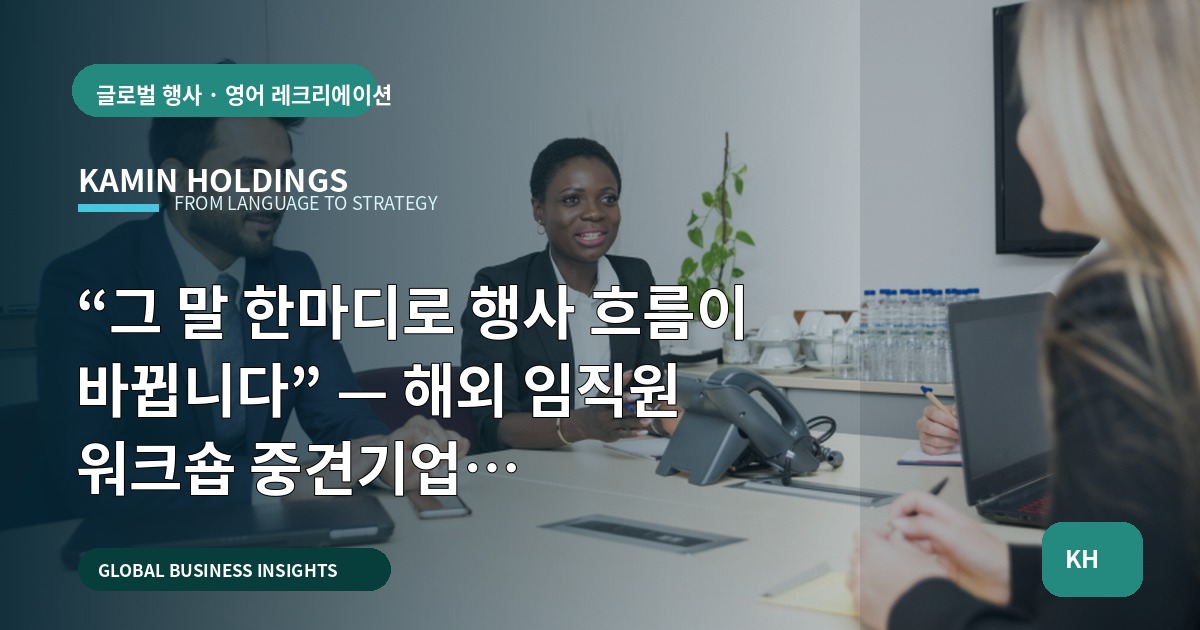 “그 말 한마디로 행사 흐름이 바뀝니다” — 해외 임직원 워크숍 중견기업 해외사업팀의 결정 기준