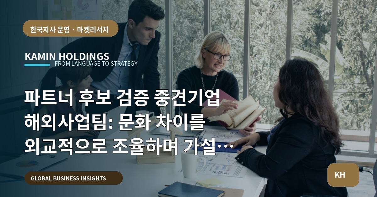파트너 후보 검증 중견기업 해외사업팀: 문화 차이를 외교적으로 조율하며 가설을 검증하고 책임을 분명히 마무리하기