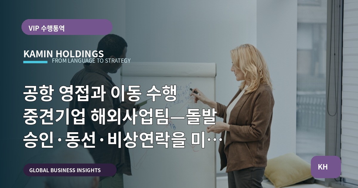 공항 영접과 이동 수행 중견기업 해외사업팀—돌발 승인·동선·비상연락을 미리 정하는 Q&A