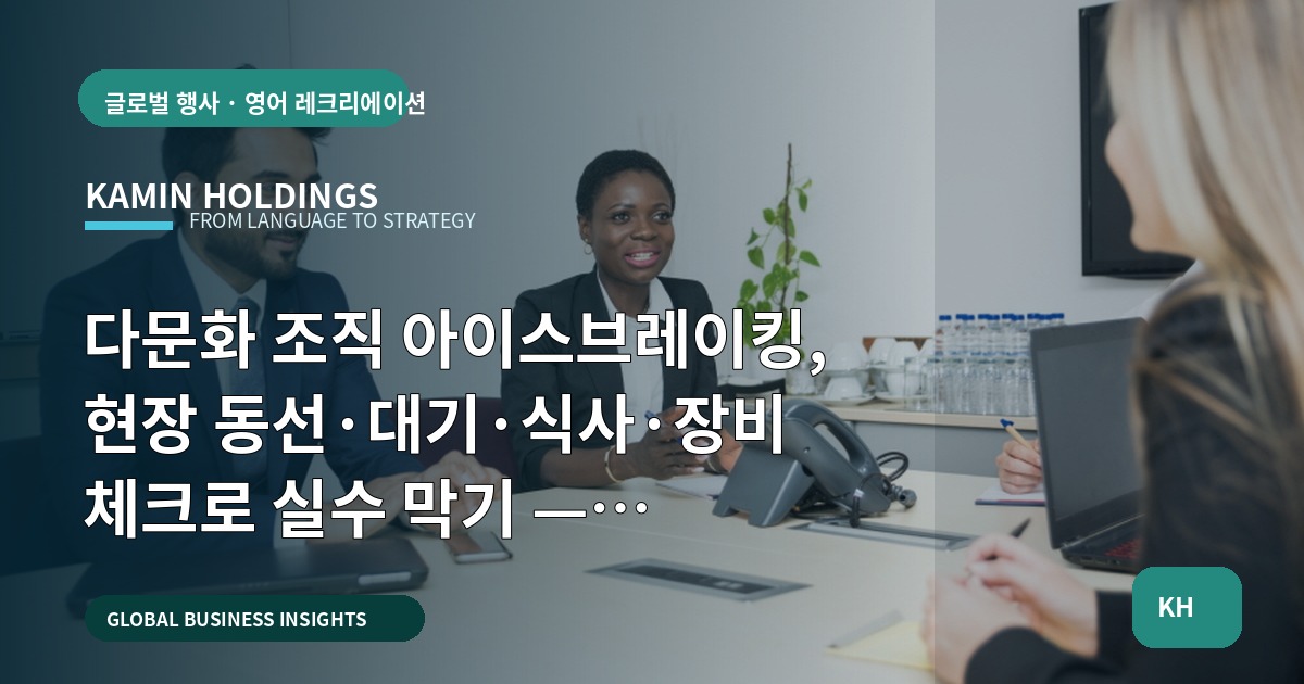 다문화 조직 아이스브레이킹, 현장 동선·대기·식사·장비 체크로 실수 막기 — 중견기업 해외사업팀 Q&A 브리프