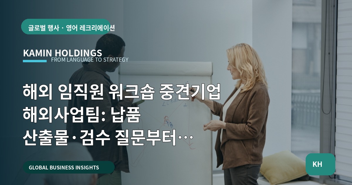 해외 임직원 워크숍 중견기업 해외사업팀: 납품 산출물·검수 질문부터 동선·보안까지
