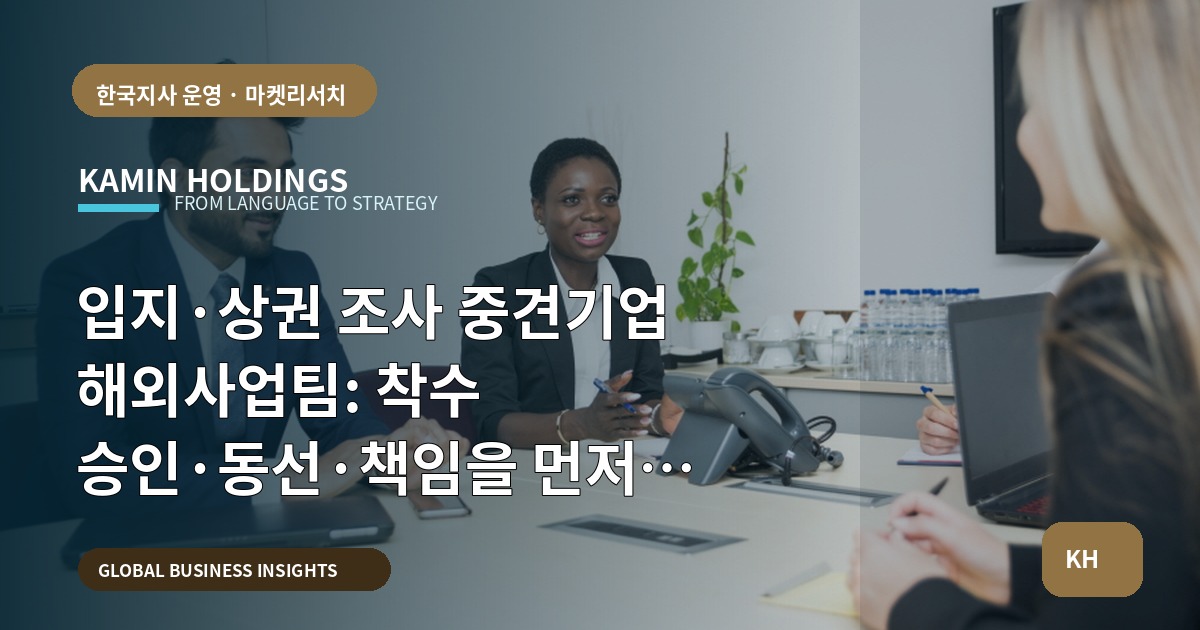 입지·상권 조사 중견기업 해외사업팀: 착수 승인·동선·책임을 먼저 확정하라