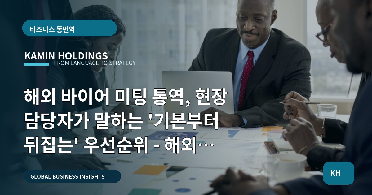 해외 바이어 미팅 통역, 현장 담당자가 말하는 '기본부터 뒤집는' 우선순위 - 해외 바이어 미팅 통역 중견기업 해외사업팀