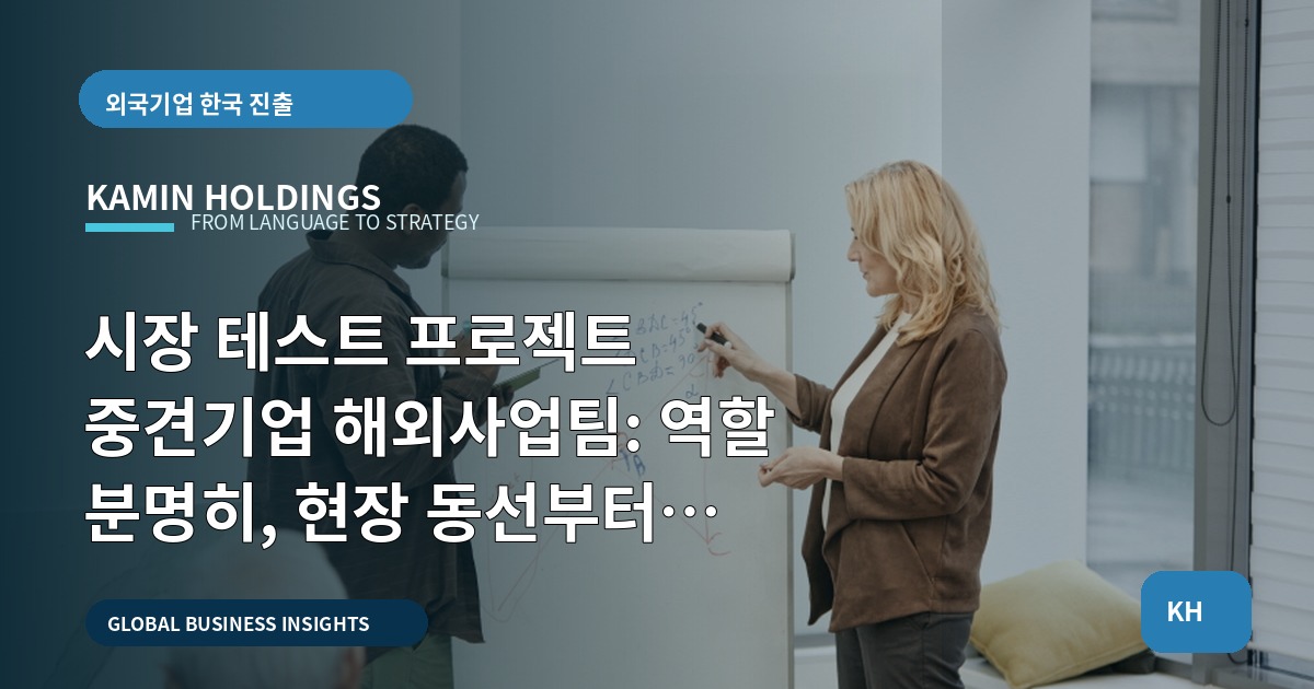 시장 테스트 프로젝트 중견기업 해외사업팀: 역할 분명히, 현장 동선부터 책임선까지 단호히 결정하라