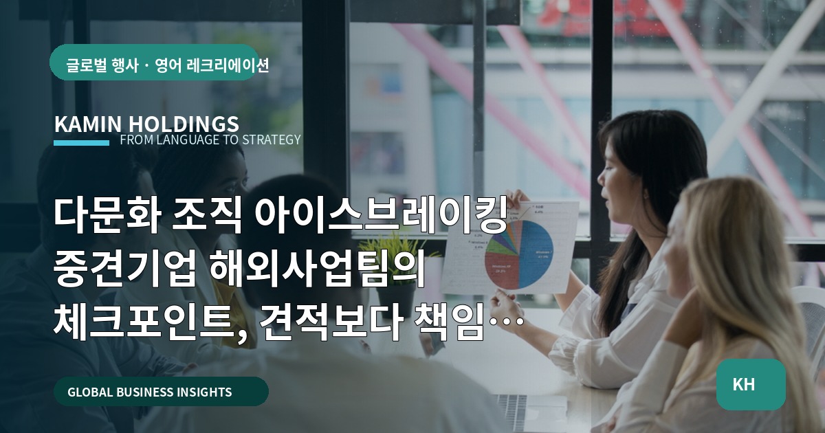 다문화 조직 아이스브레이킹 중견기업 해외사업팀의 체크포인트, 견적보다 책임을 먼저 묻다