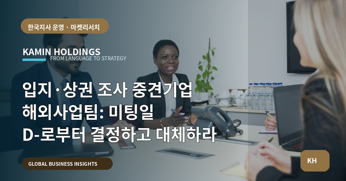 입지·상권 조사 중견기업 해외사업팀: 미팅일 D-로부터 결정하고 대체하라