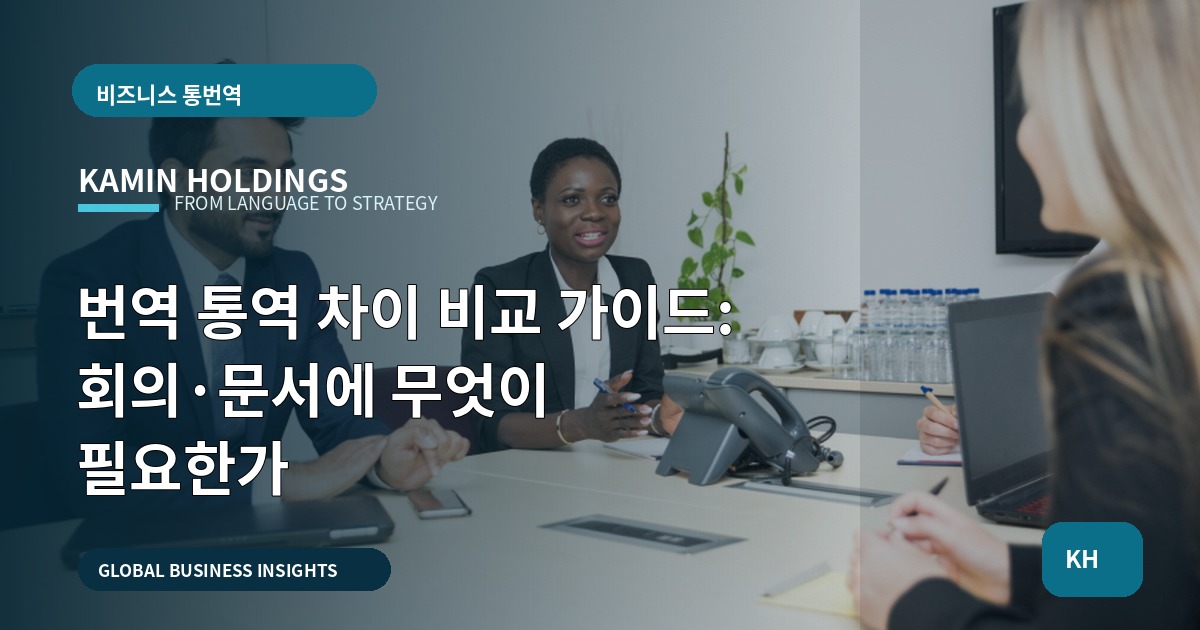 번역 통역 차이 비교 가이드: 회의·문서에 무엇이 필요한가