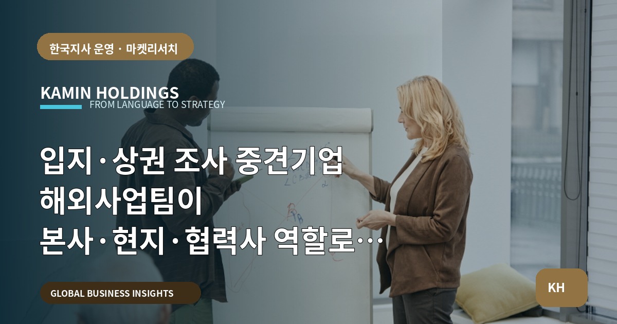 입지·상권 조사 중견기업 해외사업팀이 본사·현지·협력사 역할로 결정하는 체크포인트