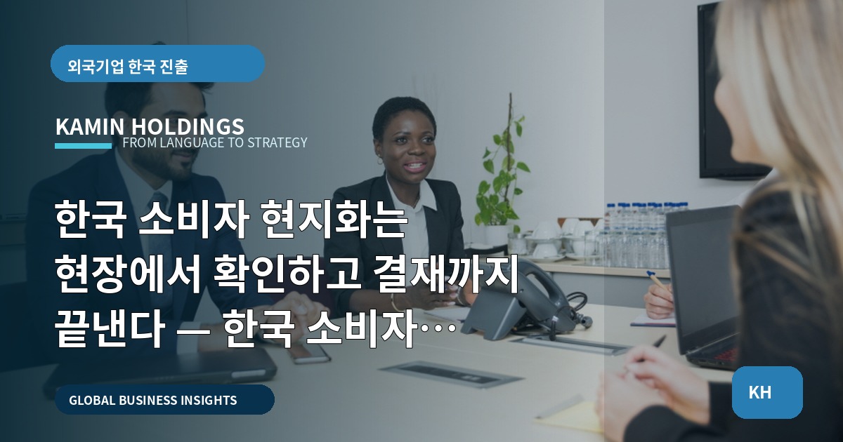 한국 소비자 현지화는 현장에서 확인하고 결재까지 끝낸다 — 한국 소비자 현지화 중견기업 해외사업팀의 브리프와 비상계획