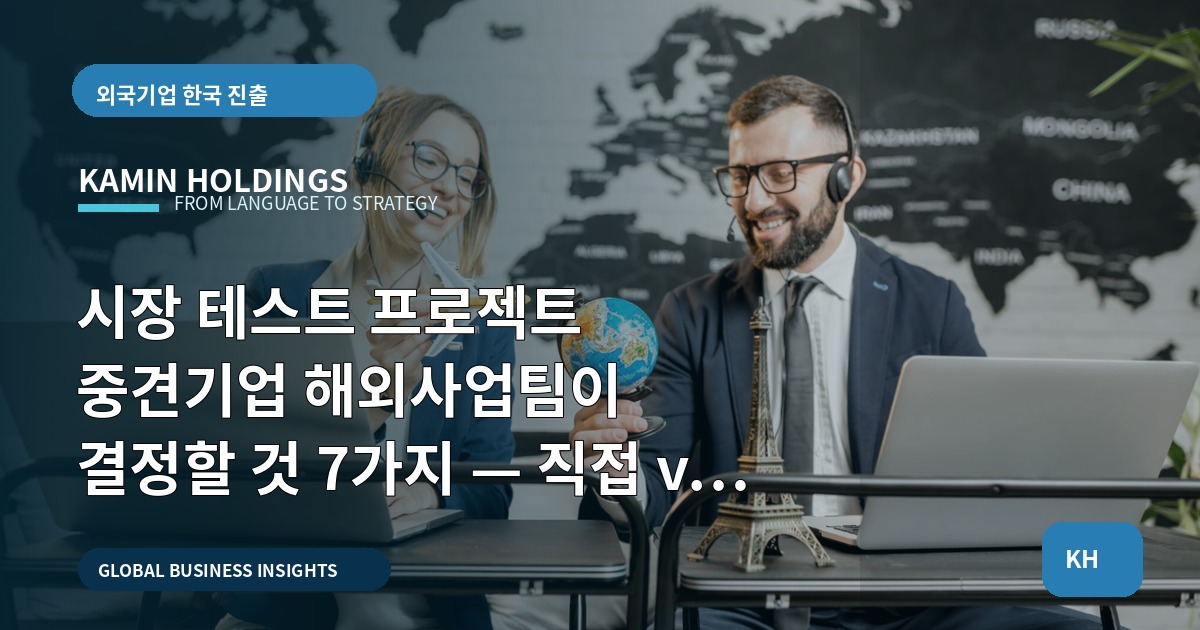 시장 테스트 프로젝트 중견기업 해외사업팀이 결정할 것 7가지 — 직접 vs 외주, 동선과 현장 운영의 끝판 비교