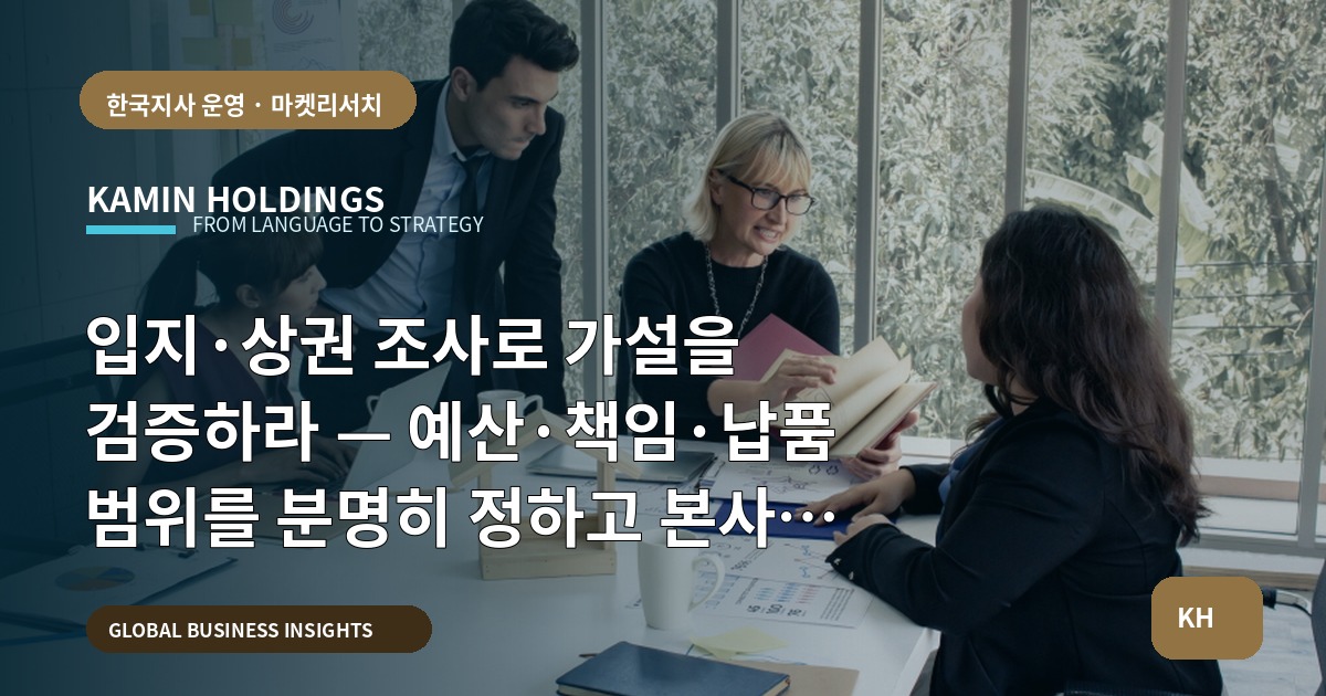 입지·상권 조사로 가설을 검증하라 — 예산·책임·납품 범위를 분명히 정하고 본사와 현지 담당자에게 책임을 부여