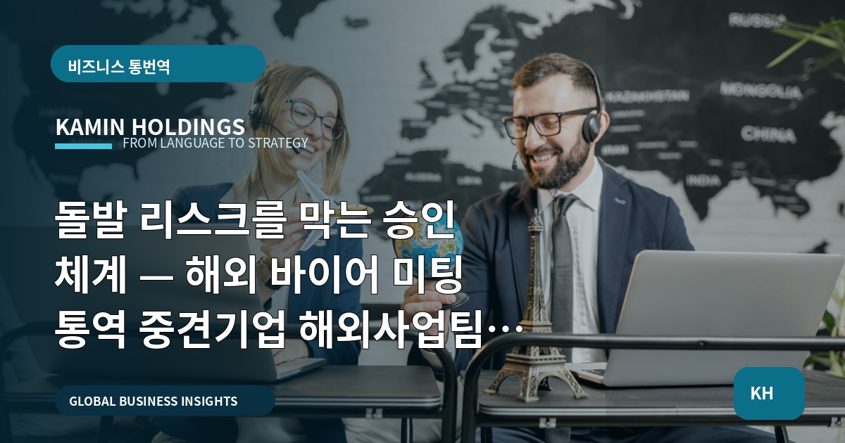 돌발 리스크를 막는 승인 체계 — 해외 바이어 미팅 통역 중견기업 해외사업팀 보고서형 지침