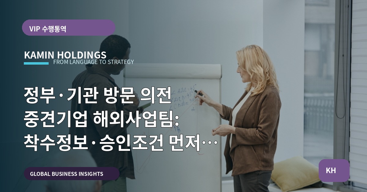 정부·기관 방문 의전 중견기업 해외사업팀: 착수정보·승인조건 먼저 묻는 브리프