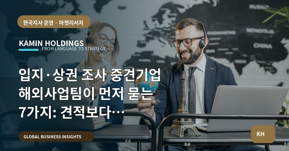 입지·상권 조사 중견기업 해외사업팀이 먼저 묻는 7가지: 견적보다 역량·책임을 먼저 확인하라
