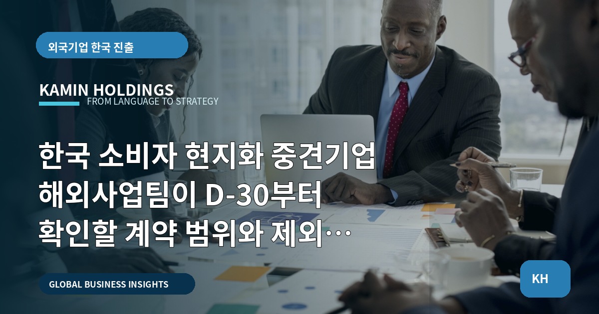한국 소비자 현지화 중견기업 해외사업팀이 D-30부터 확인할 계약 범위와 제외 업무