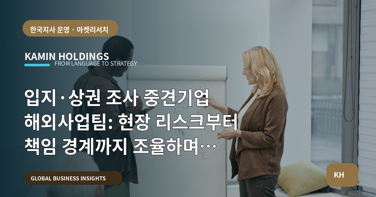 입지·상권 조사 중견기업 해외사업팀: 현장 리스크부터 책임 경계까지 조율하며 결정하기