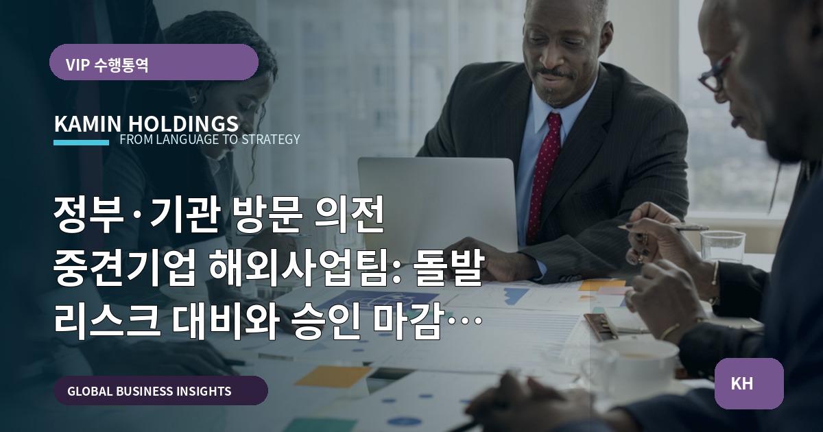 정부·기관 방문 의전 중견기업 해외사업팀: 돌발 리스크 대비와 승인 마감 기준 비교